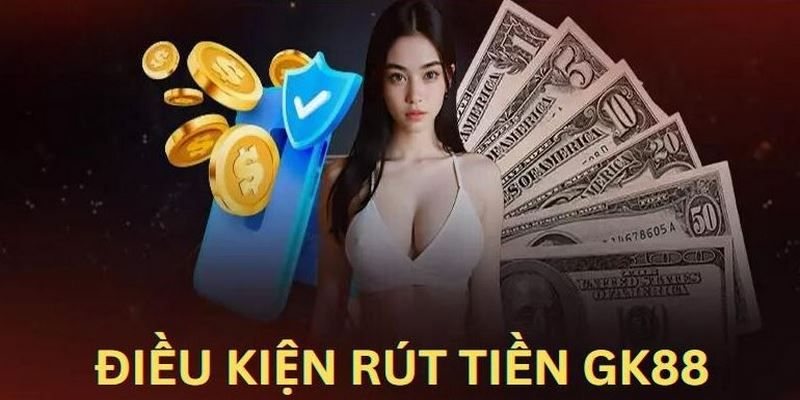 Rút tiền GK88 - Điều kiện đi kèm