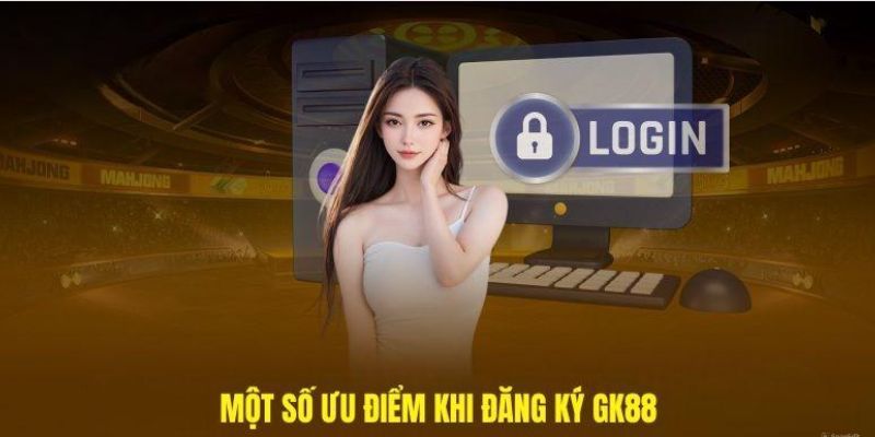 Đăng ký GK88 nhận về vô vàn lợi ích